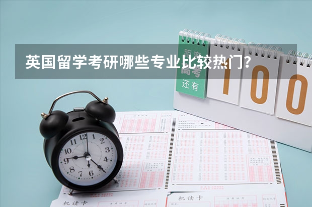 英国留学考研哪些专业比较热门?