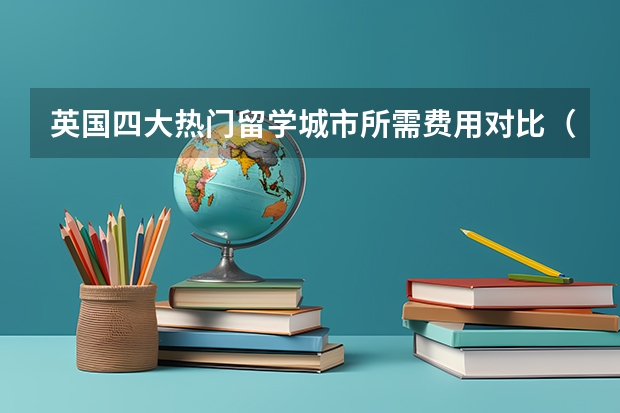 英国四大热门留学城市所需费用对比（留学英国，费用大盘点！）