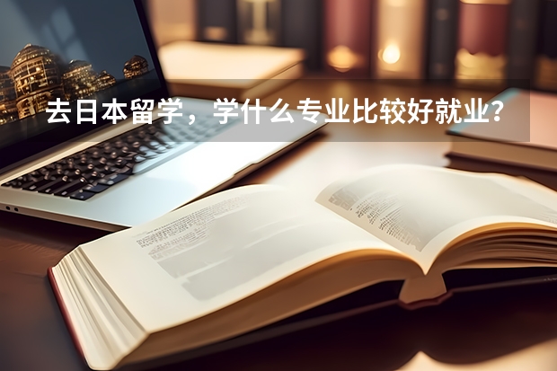 去日本留学，学什么专业比较好就业？