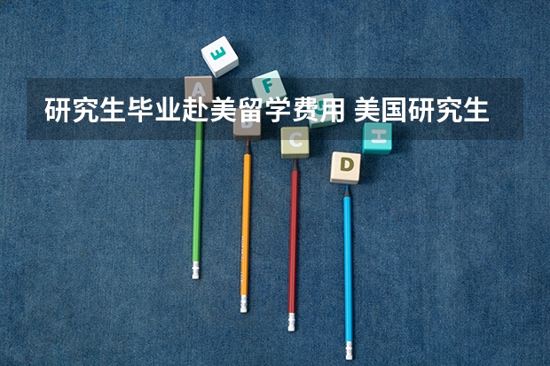 研究生毕业赴美留学费用 美国研究生留学费用详解