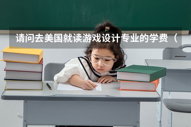 请问去美国就读游戏设计专业的学费（均价）以及就业情况如何？
