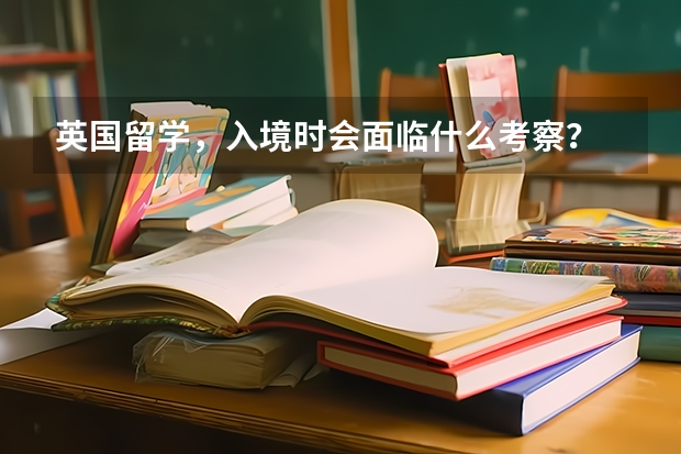 英国留学，入境时会面临什么考察？