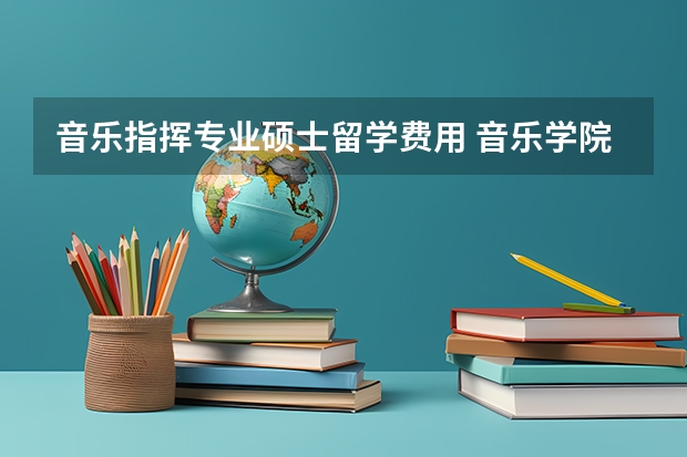 音乐指挥专业硕士留学费用 音乐学院出国留学费用