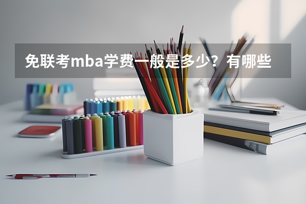 免联考mba学费一般是多少？有哪些学校性价比不错？