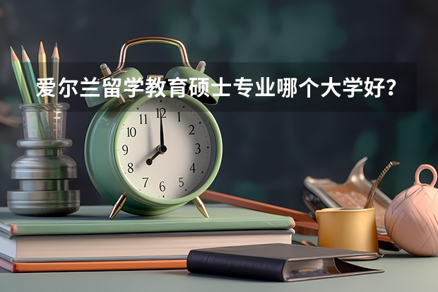 爱尔兰留学教育硕士专业哪个大学好？