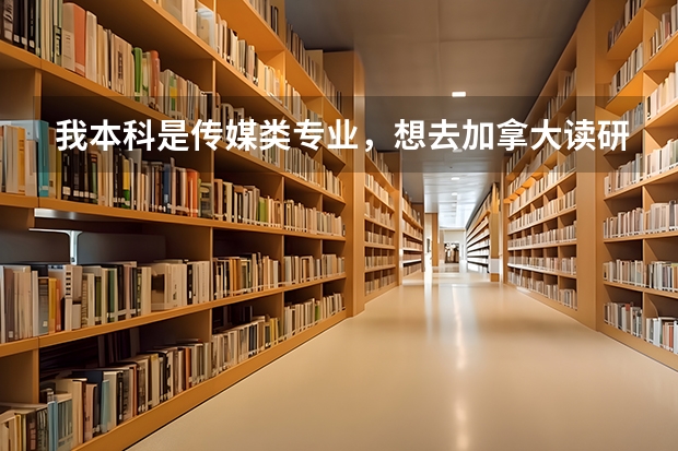 我本科是传媒类专业，想去加拿大读研究生，有好的学校或专业可以推荐吗？