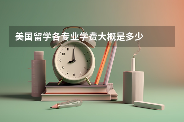 美国留学各专业学费大概是多少