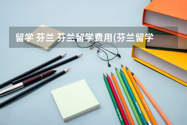 留学 芬兰 芬兰留学费用(芬兰留学优势)