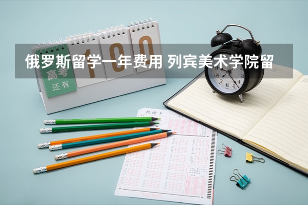 俄罗斯留学一年费用 列宾美术学院留学条件及学费