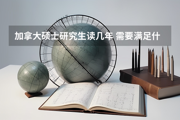 加拿大硕士研究生读几年 需要满足什么样的申请条件