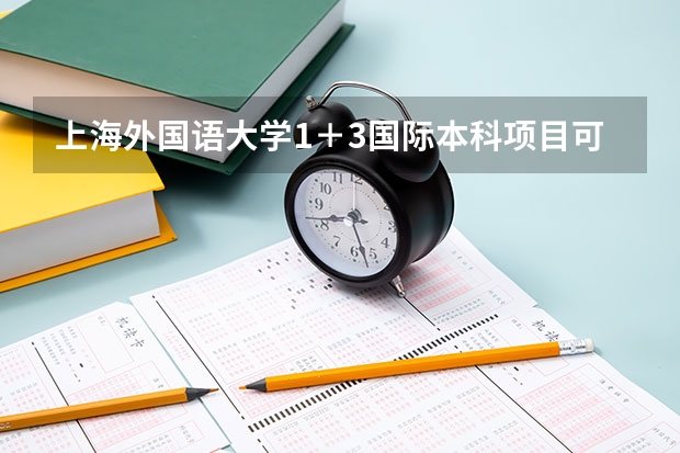 上海外国语大学1＋3国际本科项目可靠吗？