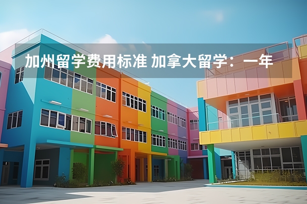 加州留学费用标准 加拿大留学：一年费用明细