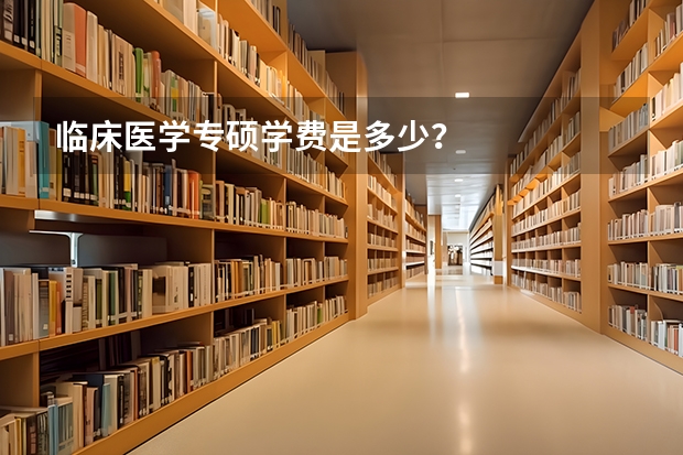 临床医学专硕学费是多少？