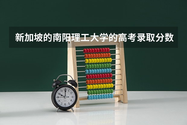 新加坡的南阳理工大学的高考录取分数线是多少呢？这个学校什么专业好呢？