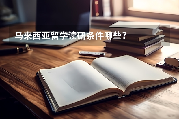 马来西亚留学读研条件哪些?