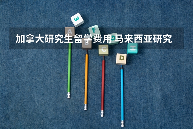 加拿大研究生留学费用 马来西亚研究生留学一年费用