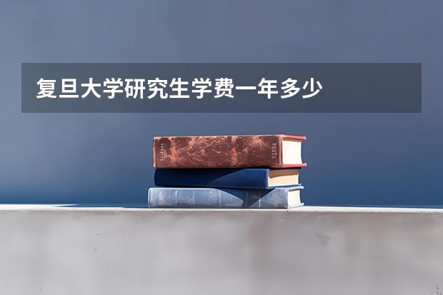 复旦大学研究生学费一年多少