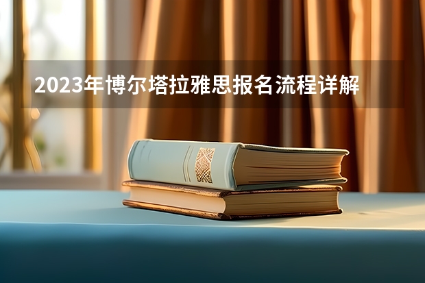 2023年博尔塔拉雅思报名流程详解 请问2023年博尔塔拉雅思报名流程详解