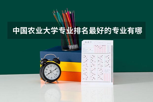 中国农业大学专业排名最好的专业有哪些