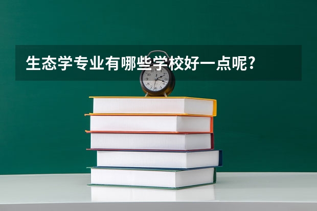 生态学专业有哪些学校好一点呢?