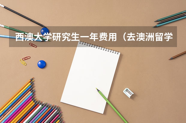 西澳大学研究生一年费用(去澳洲留学的条件和费用)