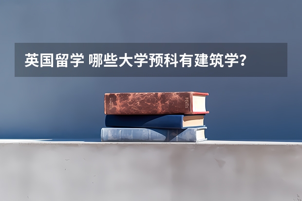 英国留学 哪些大学预科有建筑学？