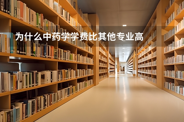 为什么中药学学费比其他专业高