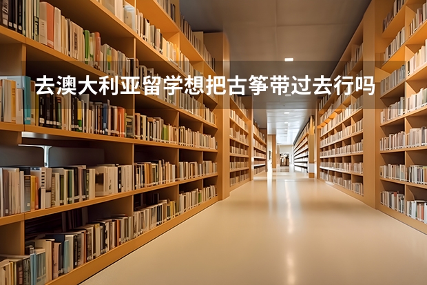 去澳大利亚留学想把古筝带过去行吗