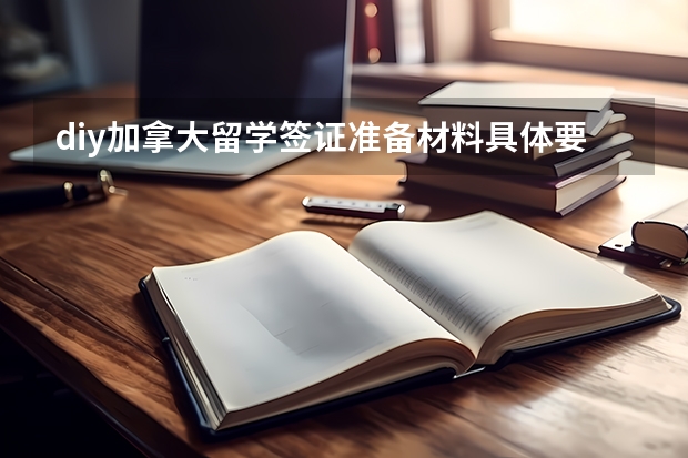 diy加拿大留学签证准备材料具体要些什么？