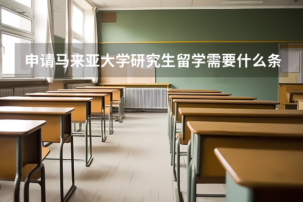 申请马来亚大学研究生留学需要什么条件