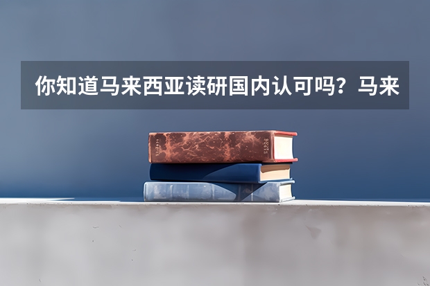 你知道马来西亚读研国内认可吗？马来西亚读研申请条件是什么？