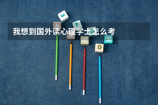 我想到国外读心理学士怎么考