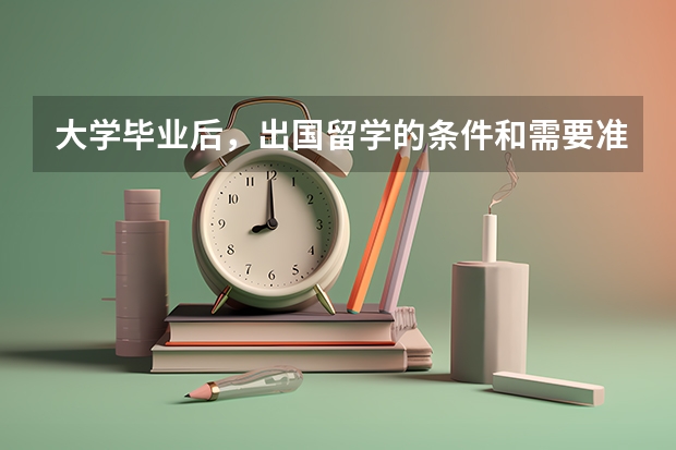 大学毕业后，出国留学的条件和需要准备的东西有什么？