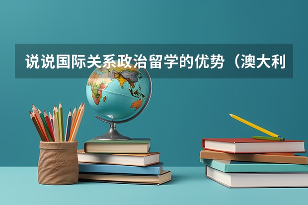 说说国际关系/政治留学的优势（澳大利亚留学博士奖学金申请条件）