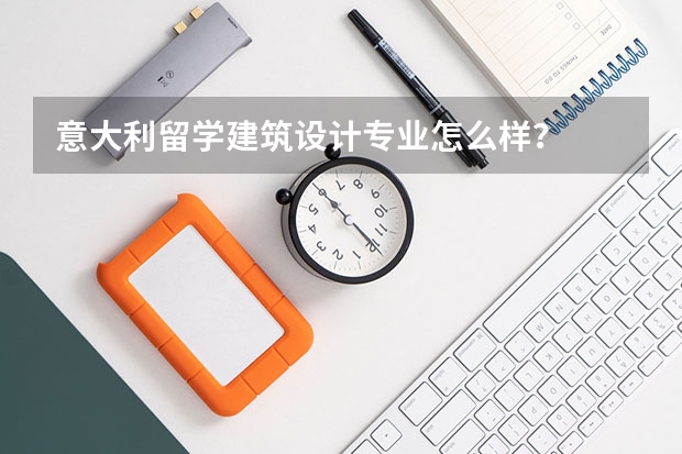 意大利留学建筑设计专业怎么样？