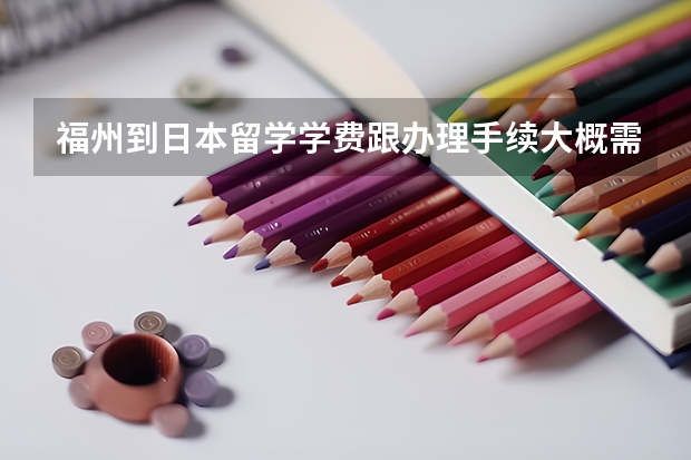 福州到日本留学学费跟办理手续大概需要多少费用?