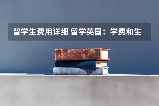 留学生费用详细 留学英国：学费和生活费