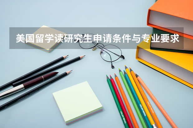 美国留学读研究生申请条件与专业要求是什么