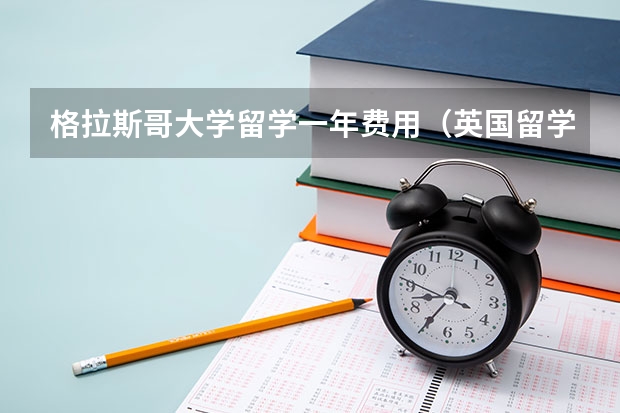 格拉斯哥大学留学一年费用（英国留学详细的费用）