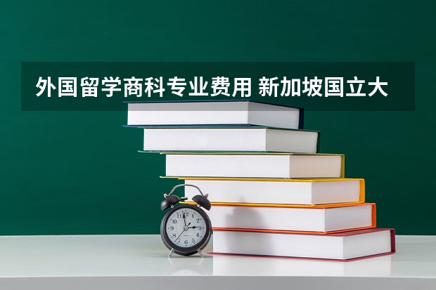 外国留学商科专业费用 新加坡国立大学的商科硕士专业学费一年约为几万新币？