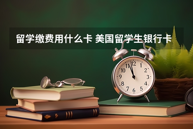 留学缴费用什么卡 美国留学生银行卡介绍