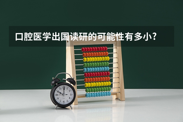 口腔医学出国读研的可能性有多小? 去国外留学牙医学位的就业方向是怎样的?