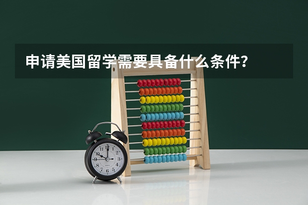 申请美国留学需要具备什么条件？