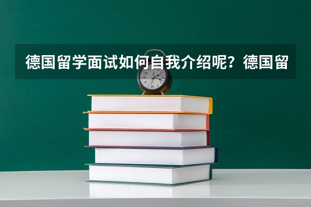 德国留学面试如何自我介绍呢？德国留学前景怎么样?