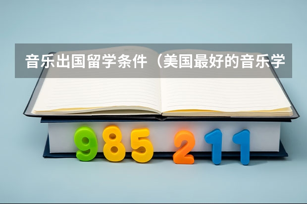 音乐出国留学条件（美国最好的音乐学院是哪家 美国音乐留学费用）