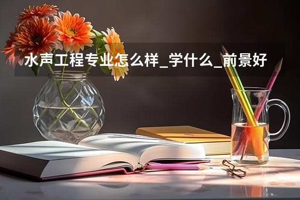 水声工程专业怎么样_学什么_前景好吗