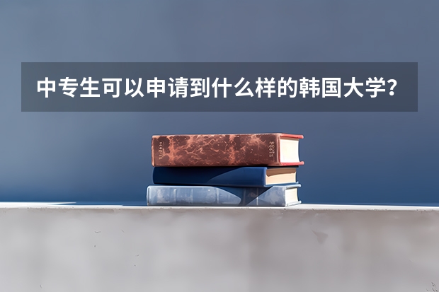 中专生可以申请到什么样的韩国大学？