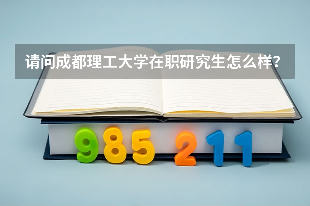 请问成都理工大学在职研究生怎么样？