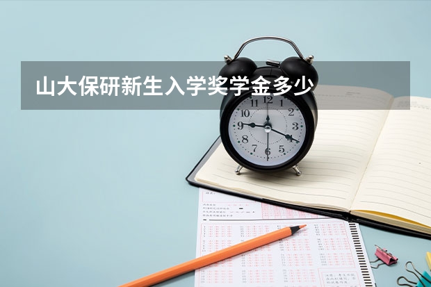 山大保研新生入学奖学金多少