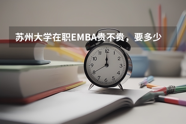 苏州大学在职EMBA贵不贵，要多少费用啊？